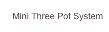    Mini Three Pot System