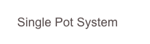    Single Pot System